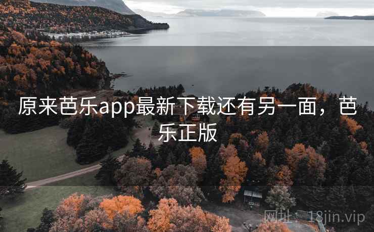 原来芭乐app最新下载还有另一面，芭乐正版