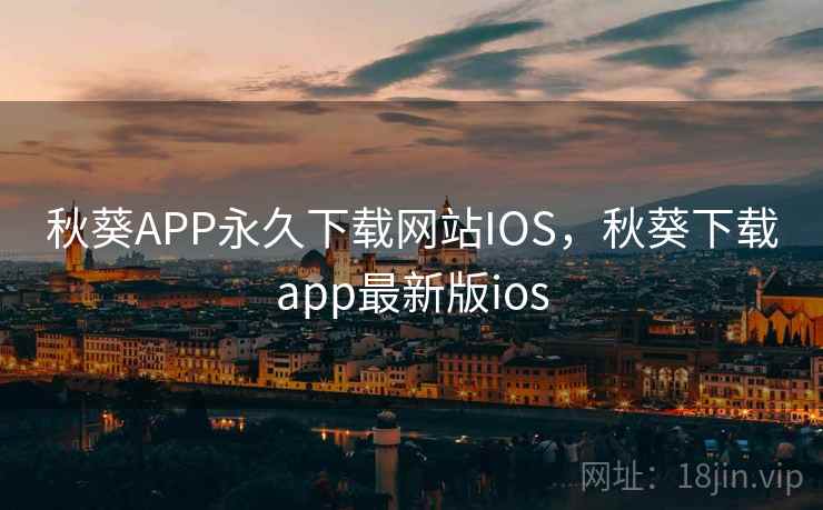 秋葵APP永久下载网站IOS,秋葵下载app最新版ios 秋葵APP永久下载网站IOS,秋葵下载app最新版ios