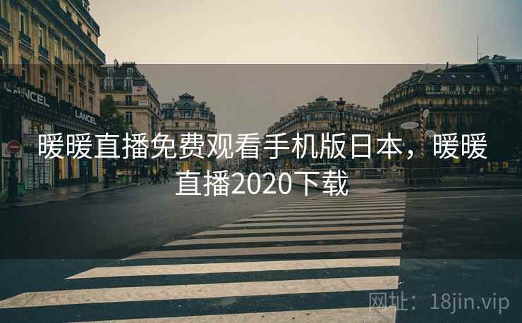 暖暖直播免费观看手机版日本,暖暖直播2020下载 暖暖直播免费观看手机版日本,暖暖直播2020下载