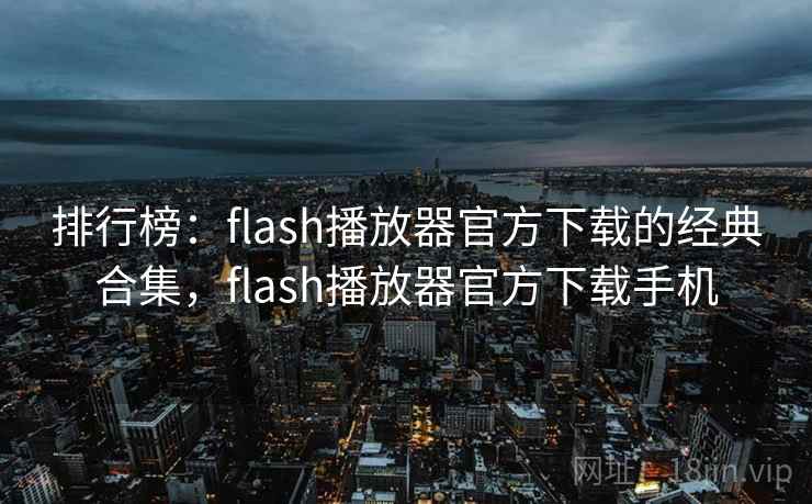 排行榜：flash播放器官方下载的经典合集，flash播放器官方下载手机