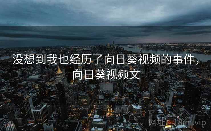 没想到我也经历了向日葵视频的事件，向日葵视频文