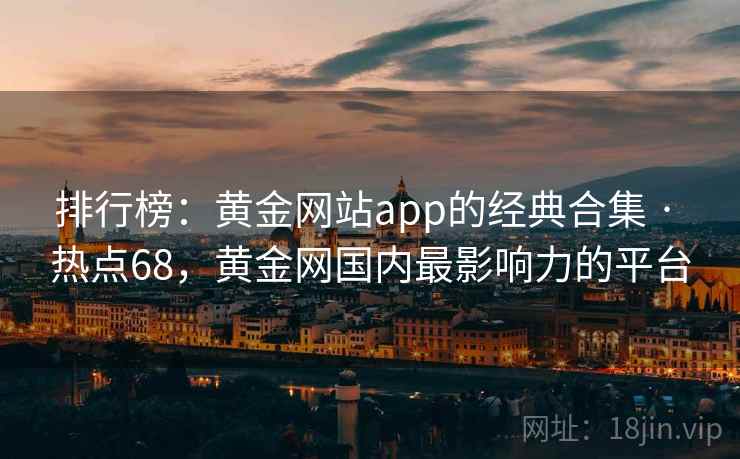 排行榜：黄金网站app的经典合集 · 热点68，黄金网国内最影响力的平台