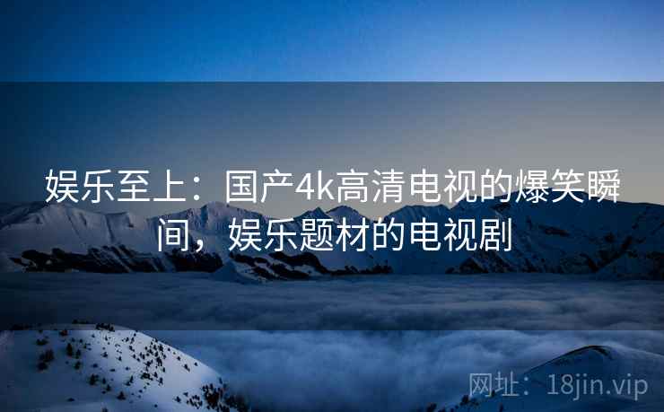 娱乐至上：国产4k高清电视的爆笑瞬间，娱乐题材的电视剧