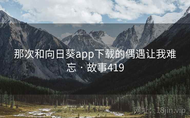 那次和向日葵app下载的偶遇让我难忘 · 故事419