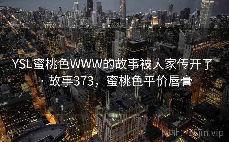 YSL蜜桃色WWW的故事被大家传开了 · 故事373，蜜桃色平价唇膏