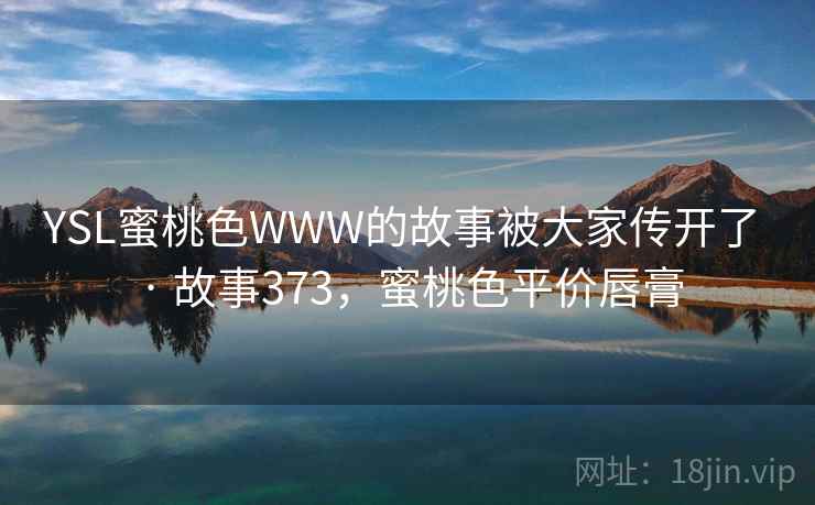 YSL蜜桃色WWW的故事被大家传开了 · 故事373，蜜桃色平价唇膏