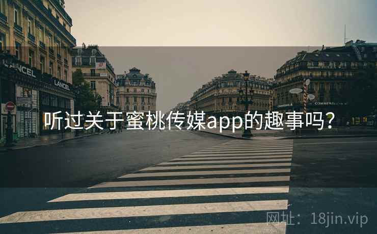 听过关于蜜桃传媒app的趣事吗? 听过关于蜜桃传媒app的趣事吗?