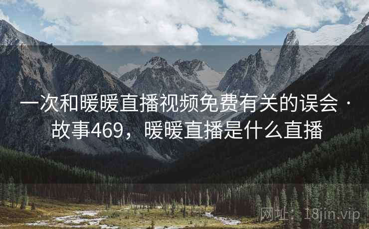 一次和暖暖直播视频免费有关的误会 · 故事469，暖暖直播是什么直播