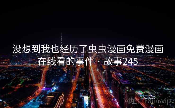 没想到我也经历了虫虫漫画免费漫画在线看的事件 · 故事245