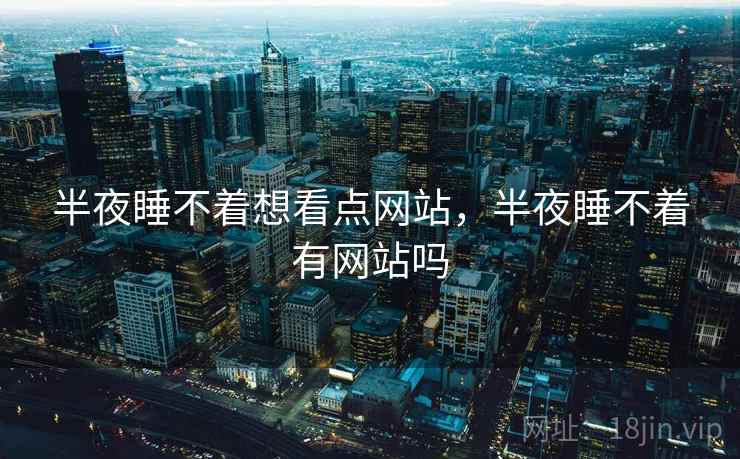 半夜睡不着想看点网站，半夜睡不着有网站吗