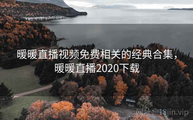 暖暖直播视频免费相关的经典合集,暖暖直播2020下载 暖暖直播视频免费相关的经典合集,暖暖直播2020下载