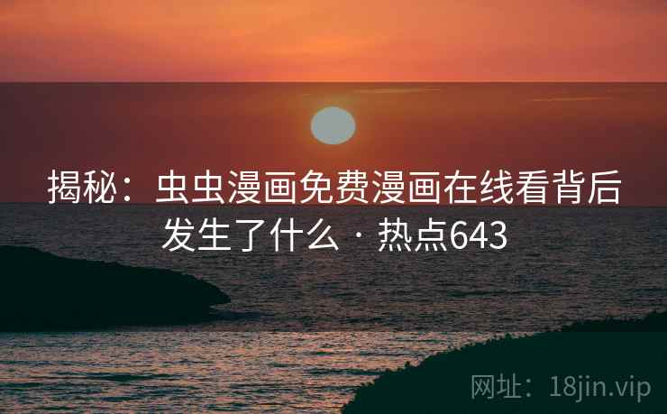 揭秘：虫虫漫画免费漫画在线看背后发生了什么 · 热点643