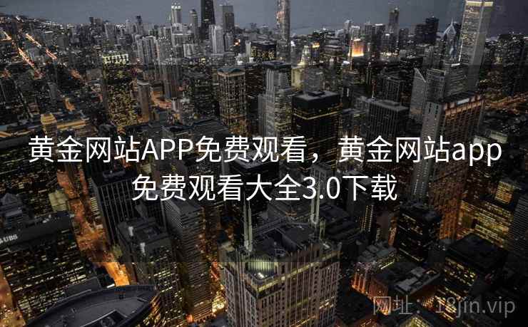 黄金网站APP免费观看，黄金网站app免费观看大全3.0下载