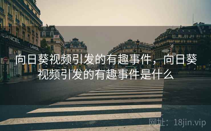 向日葵视频引发的有趣事件，向日葵视频引发的有趣事件是什么