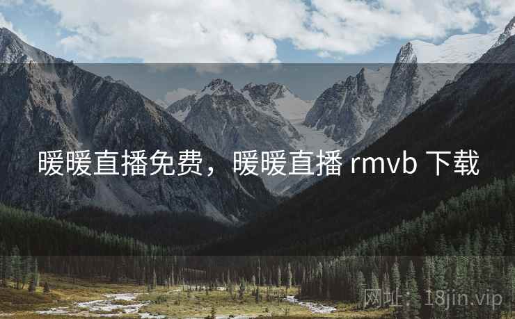 暖暖直播免费,暖暖直播 rmvb 下载 暖暖直播免费,暖暖直播 rmvb 下载