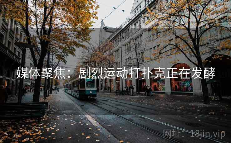 媒体聚焦：剧烈运动打扑克正在发酵