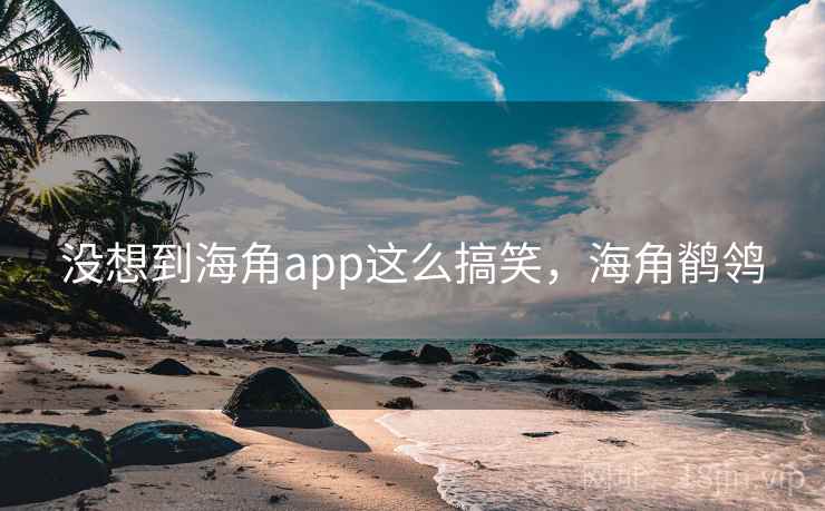 没想到海角app这么搞笑,海角鹡鸰 没想到海角app这么搞笑,海角鹡鸰