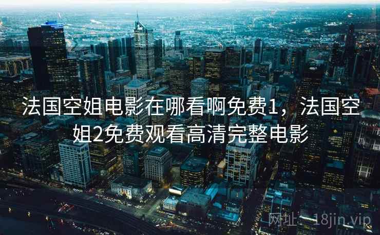 法国空姐电影在哪看啊免费1，法国空姐2免费观看高清完整电影
