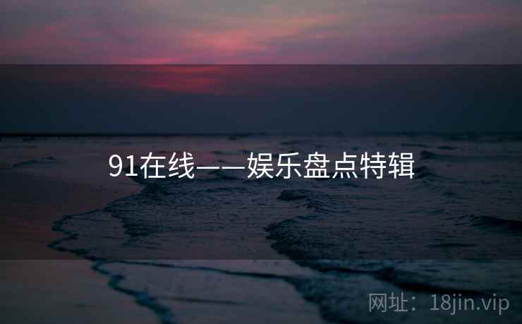 91在线——娱乐盘点特辑