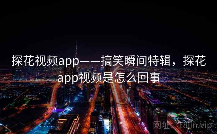 探花视频app——搞笑瞬间特辑,探花app视频是怎么回事 探花视频app——搞笑瞬间特辑,探花app视频是怎么回事